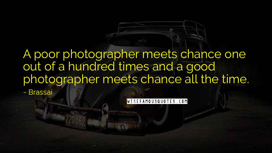 Brassai Quotes: A poor photographer meets chance one out of a hundred times and a good photographer meets chance all the time.