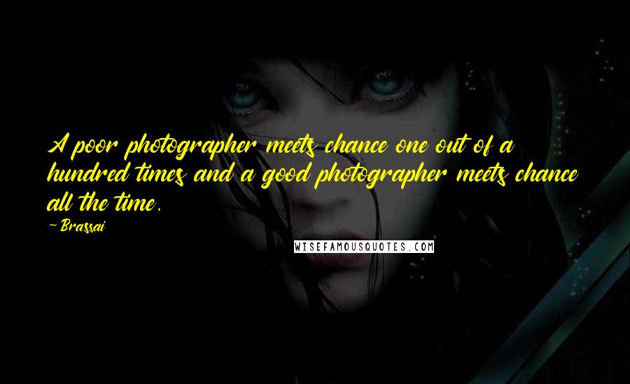 Brassai Quotes: A poor photographer meets chance one out of a hundred times and a good photographer meets chance all the time.