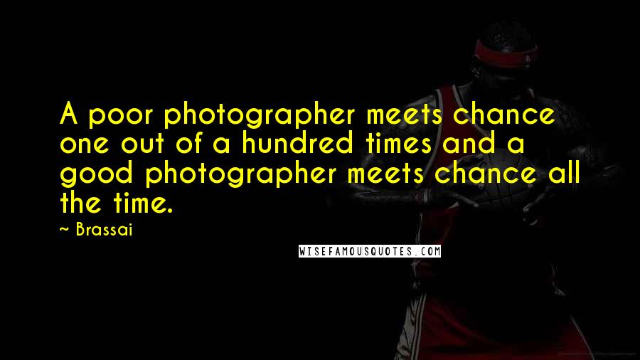 Brassai Quotes: A poor photographer meets chance one out of a hundred times and a good photographer meets chance all the time.