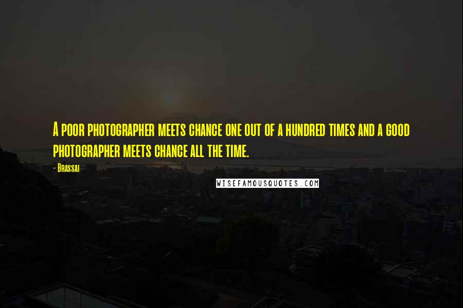 Brassai Quotes: A poor photographer meets chance one out of a hundred times and a good photographer meets chance all the time.