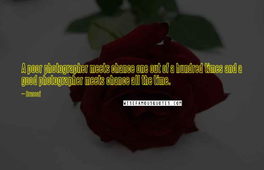 Brassai Quotes: A poor photographer meets chance one out of a hundred times and a good photographer meets chance all the time.