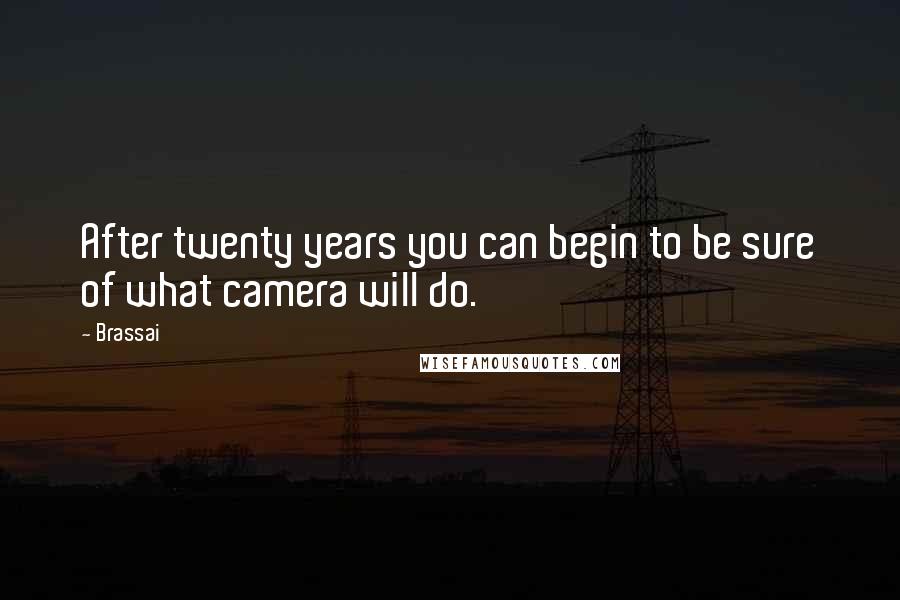 Brassai Quotes: After twenty years you can begin to be sure of what camera will do.