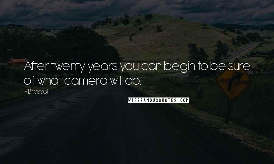 Brassai Quotes: After twenty years you can begin to be sure of what camera will do.