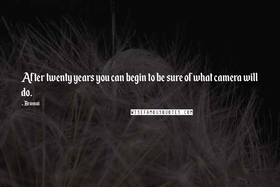 Brassai Quotes: After twenty years you can begin to be sure of what camera will do.