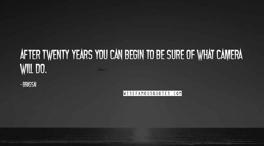Brassai Quotes: After twenty years you can begin to be sure of what camera will do.