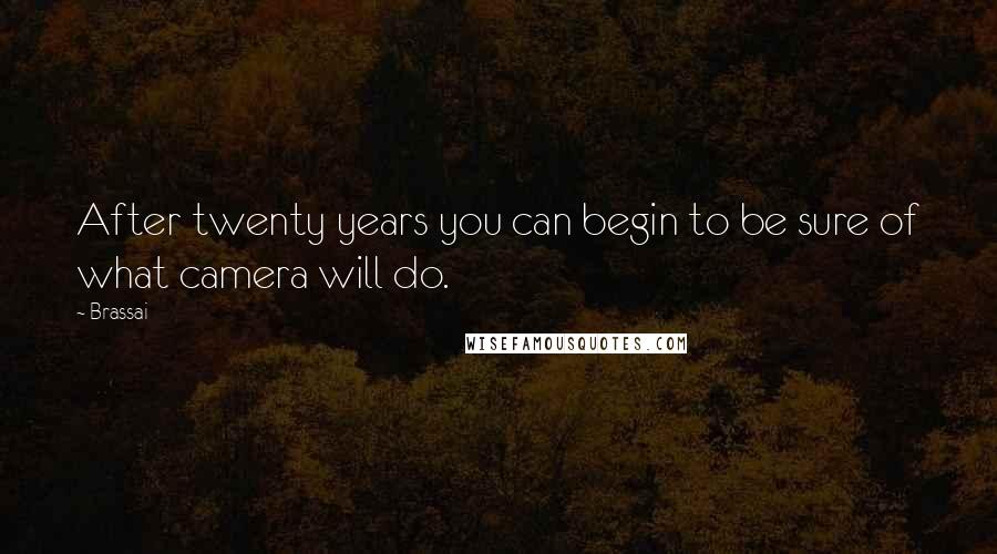 Brassai Quotes: After twenty years you can begin to be sure of what camera will do.