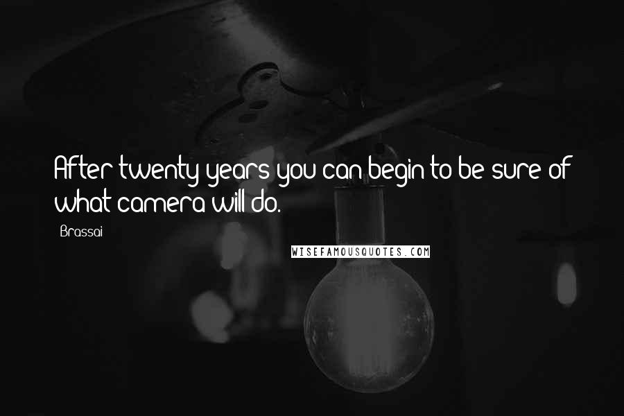 Brassai Quotes: After twenty years you can begin to be sure of what camera will do.