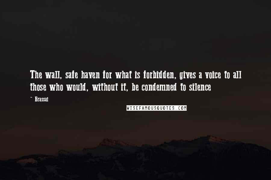 Brassai Quotes: The wall, safe haven for what is forbidden, gives a voice to all those who would, without it, be condemned to silence