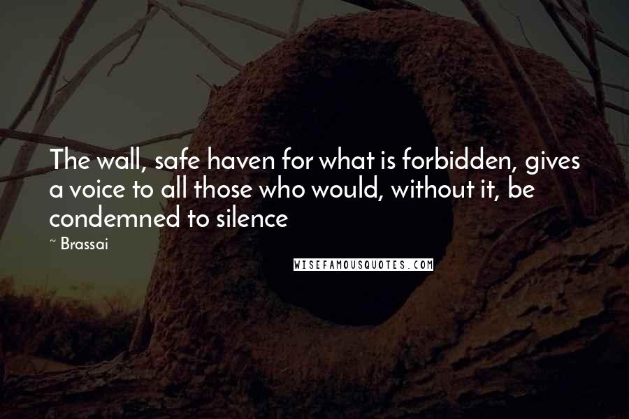 Brassai Quotes: The wall, safe haven for what is forbidden, gives a voice to all those who would, without it, be condemned to silence