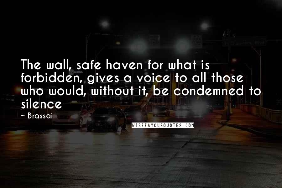 Brassai Quotes: The wall, safe haven for what is forbidden, gives a voice to all those who would, without it, be condemned to silence