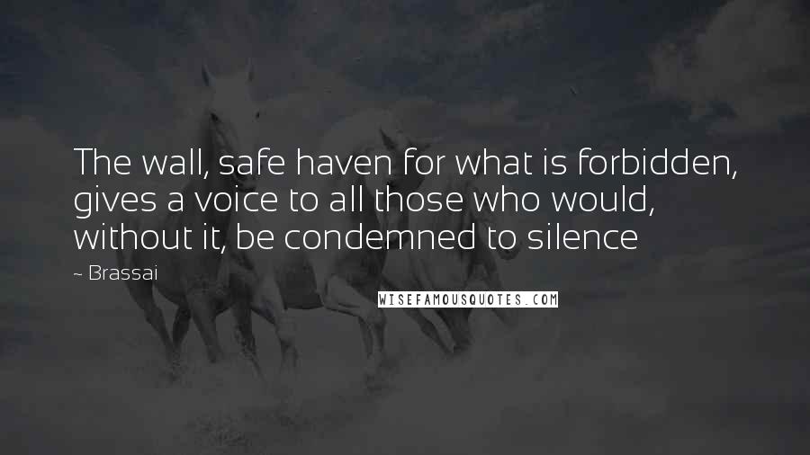 Brassai Quotes: The wall, safe haven for what is forbidden, gives a voice to all those who would, without it, be condemned to silence