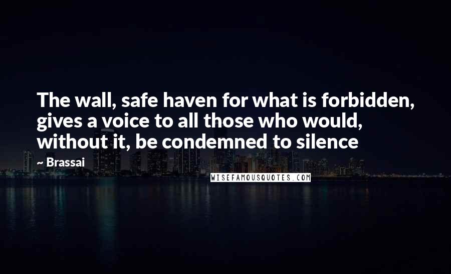 Brassai Quotes: The wall, safe haven for what is forbidden, gives a voice to all those who would, without it, be condemned to silence