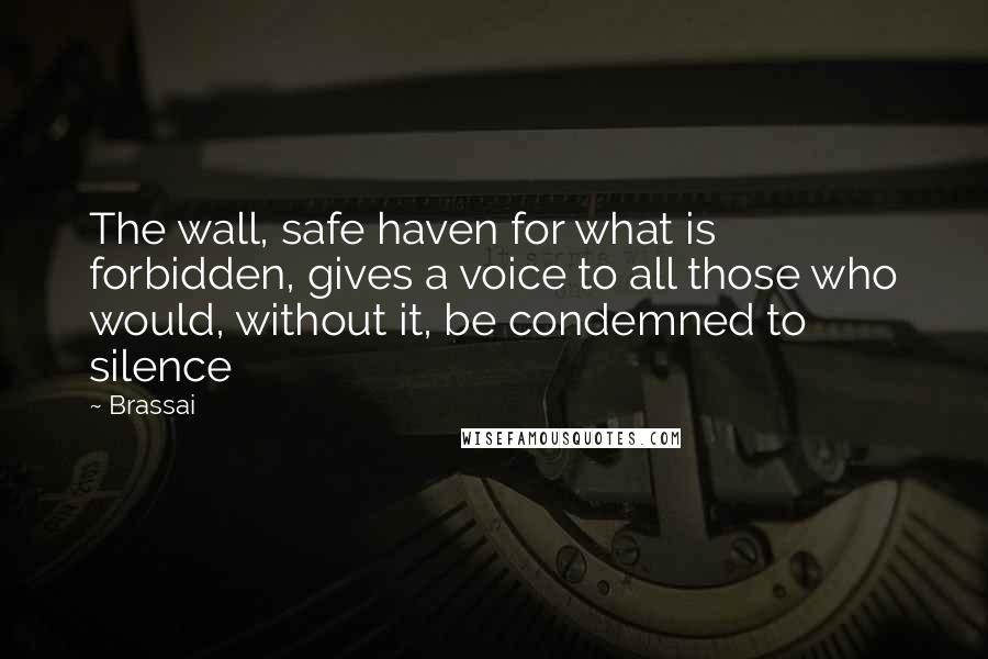 Brassai Quotes: The wall, safe haven for what is forbidden, gives a voice to all those who would, without it, be condemned to silence