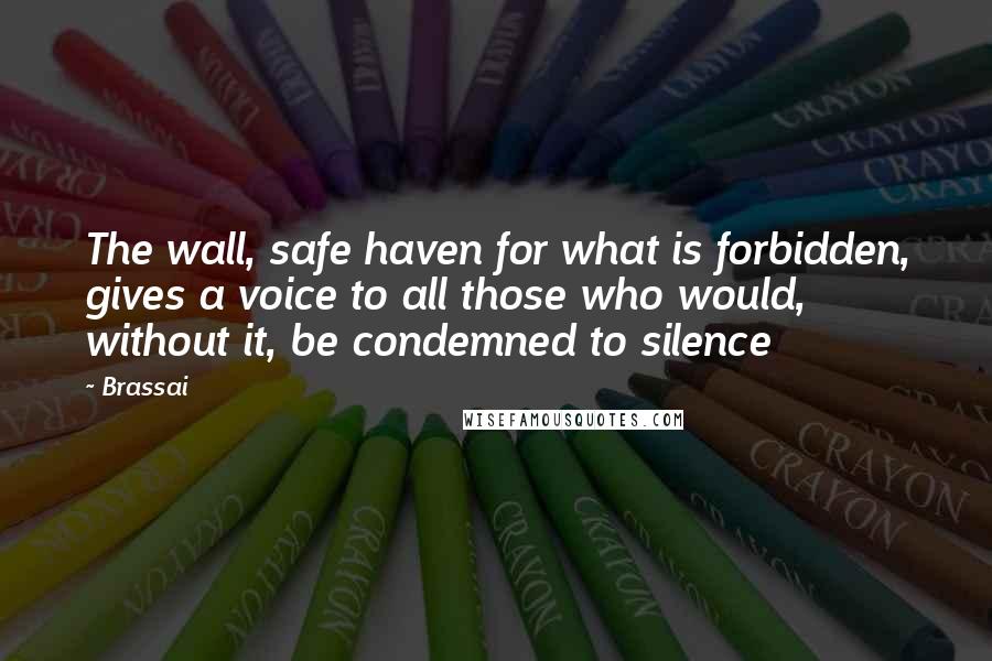Brassai Quotes: The wall, safe haven for what is forbidden, gives a voice to all those who would, without it, be condemned to silence
