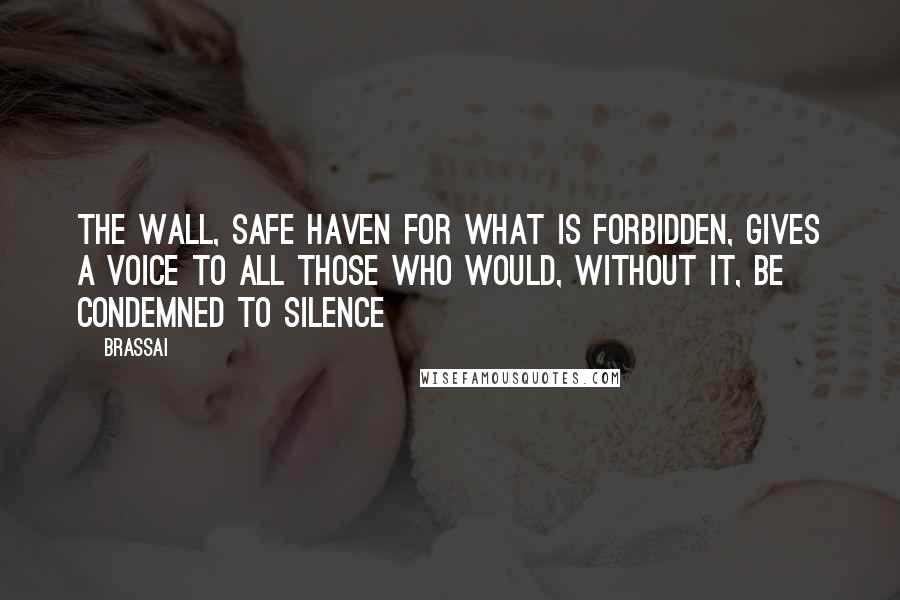 Brassai Quotes: The wall, safe haven for what is forbidden, gives a voice to all those who would, without it, be condemned to silence