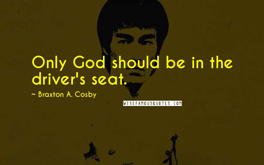 Braxton A. Cosby Quotes: Only God should be in the driver's seat.