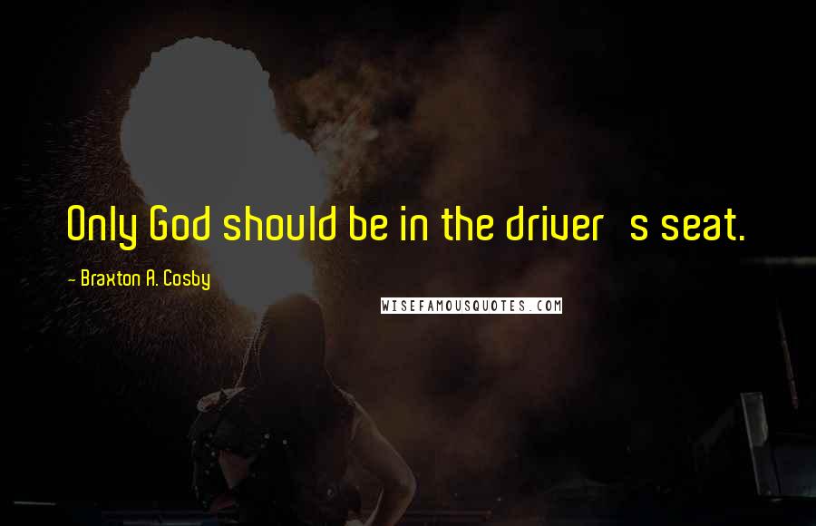 Braxton A. Cosby Quotes: Only God should be in the driver's seat.