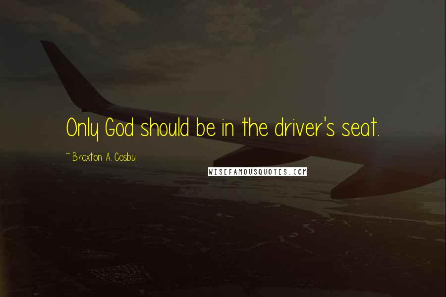 Braxton A. Cosby Quotes: Only God should be in the driver's seat.