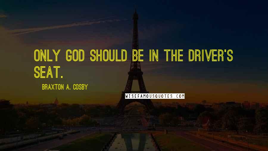 Braxton A. Cosby Quotes: Only God should be in the driver's seat.