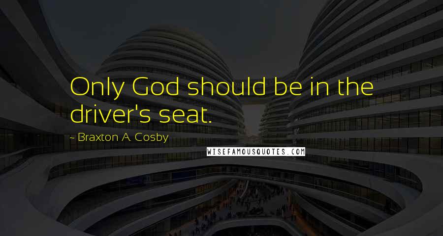 Braxton A. Cosby Quotes: Only God should be in the driver's seat.