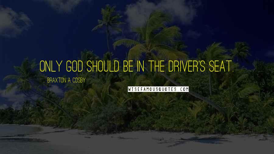 Braxton A. Cosby Quotes: Only God should be in the driver's seat.