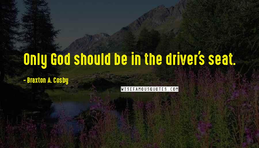 Braxton A. Cosby Quotes: Only God should be in the driver's seat.