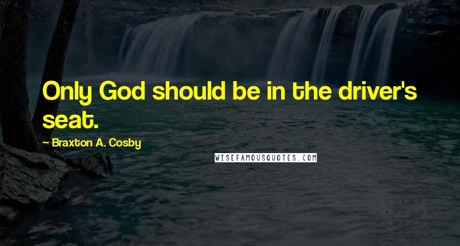 Braxton A. Cosby Quotes: Only God should be in the driver's seat.