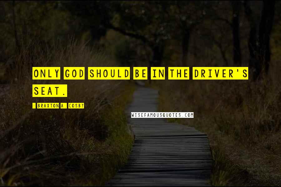 Braxton A. Cosby Quotes: Only God should be in the driver's seat.