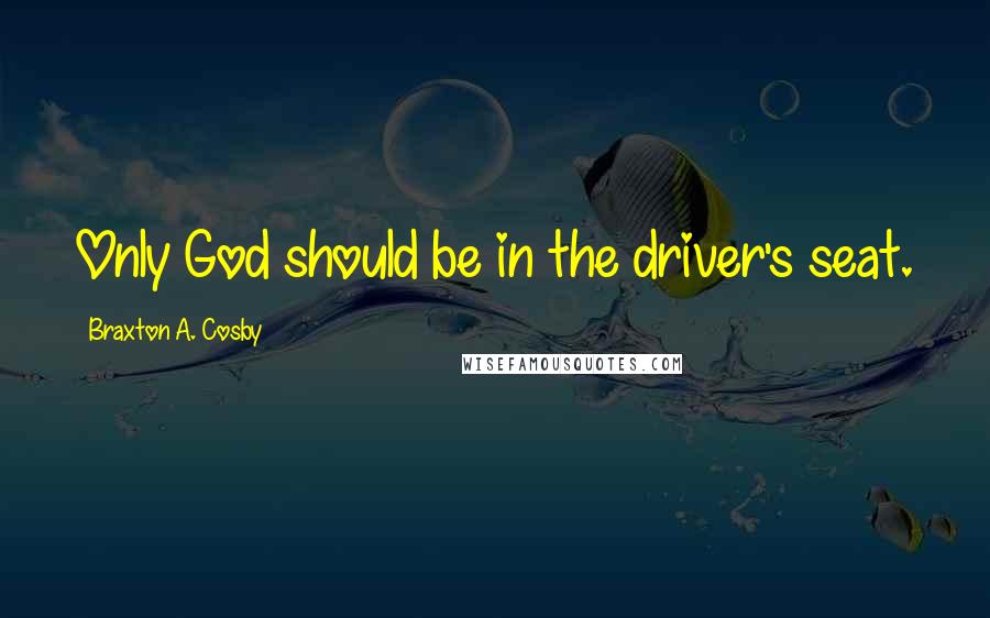 Braxton A. Cosby Quotes: Only God should be in the driver's seat.