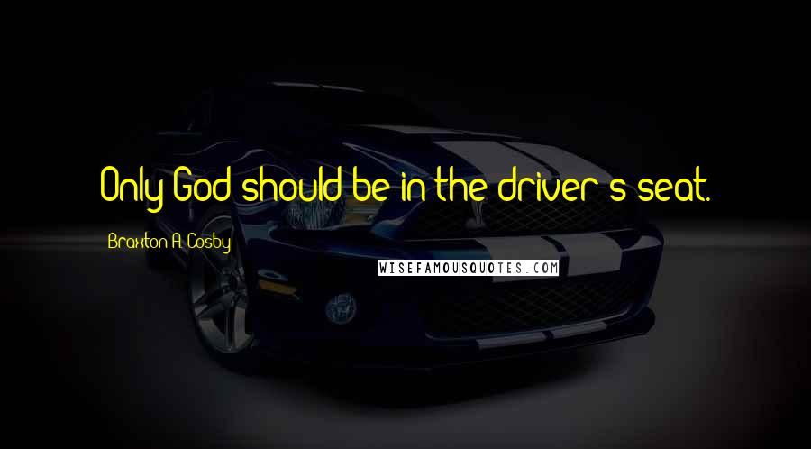 Braxton A. Cosby Quotes: Only God should be in the driver's seat.