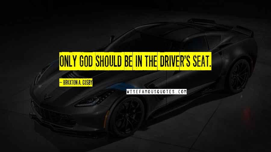 Braxton A. Cosby Quotes: Only God should be in the driver's seat.