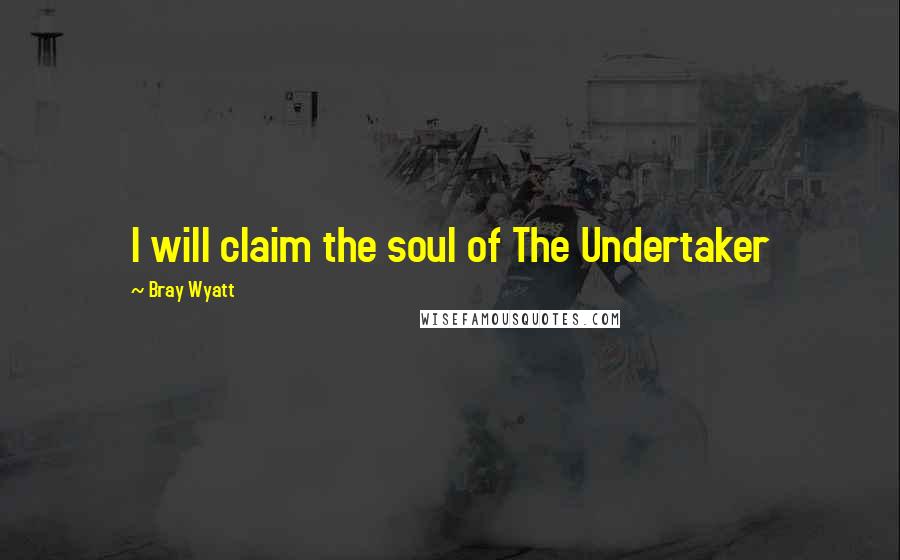 Bray Wyatt Quotes: I will claim the soul of The Undertaker