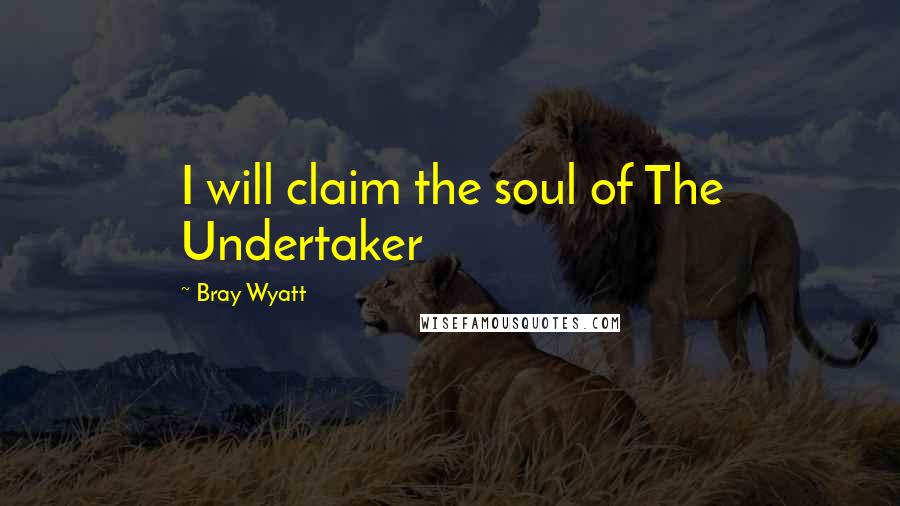 Bray Wyatt Quotes: I will claim the soul of The Undertaker