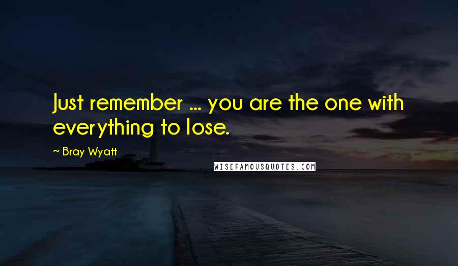 Bray Wyatt Quotes: Just remember ... you are the one with everything to lose.
