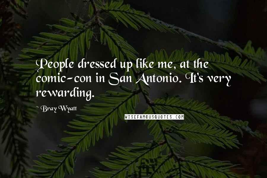 Bray Wyatt Quotes: People dressed up like me, at the comic-con in San Antonio. It's very rewarding.