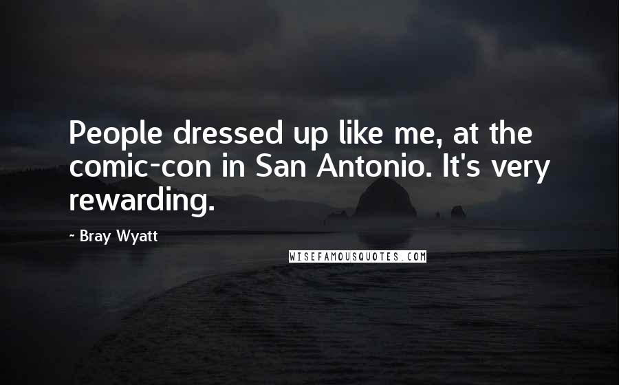 Bray Wyatt Quotes: People dressed up like me, at the comic-con in San Antonio. It's very rewarding.