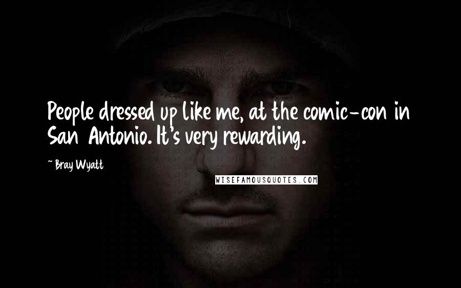 Bray Wyatt Quotes: People dressed up like me, at the comic-con in San Antonio. It's very rewarding.