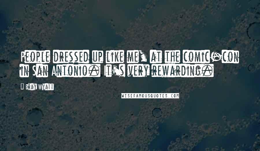 Bray Wyatt Quotes: People dressed up like me, at the comic-con in San Antonio. It's very rewarding.