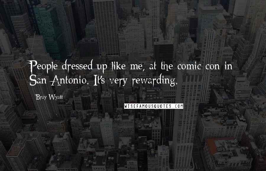 Bray Wyatt Quotes: People dressed up like me, at the comic-con in San Antonio. It's very rewarding.