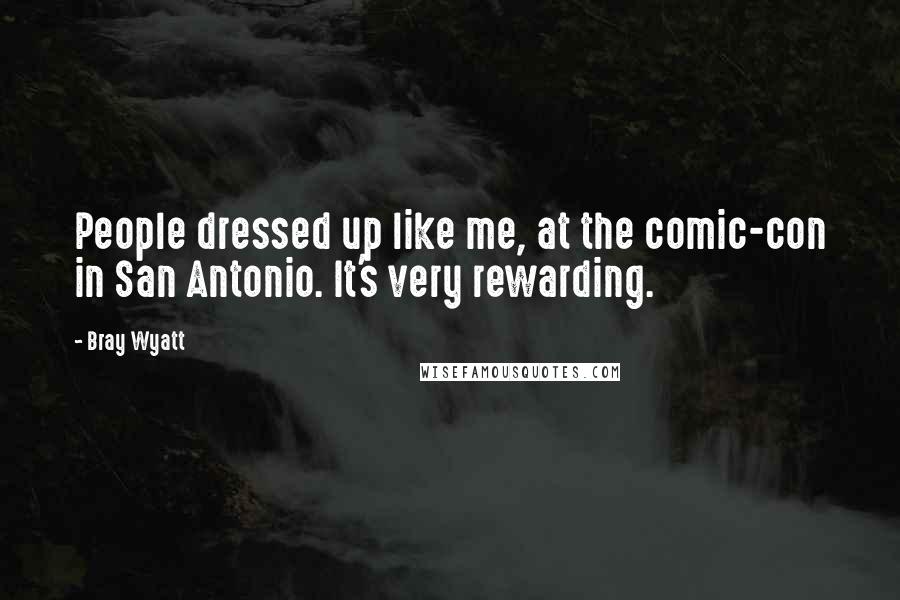 Bray Wyatt Quotes: People dressed up like me, at the comic-con in San Antonio. It's very rewarding.