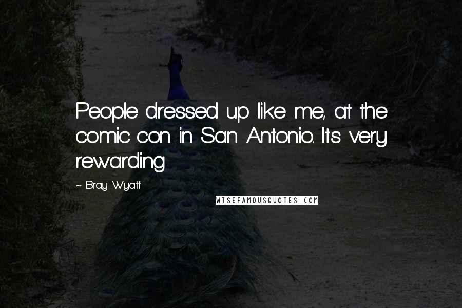 Bray Wyatt Quotes: People dressed up like me, at the comic-con in San Antonio. It's very rewarding.