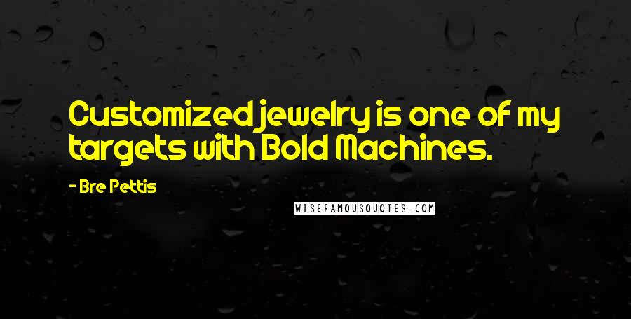 Bre Pettis Quotes: Customized jewelry is one of my targets with Bold Machines.