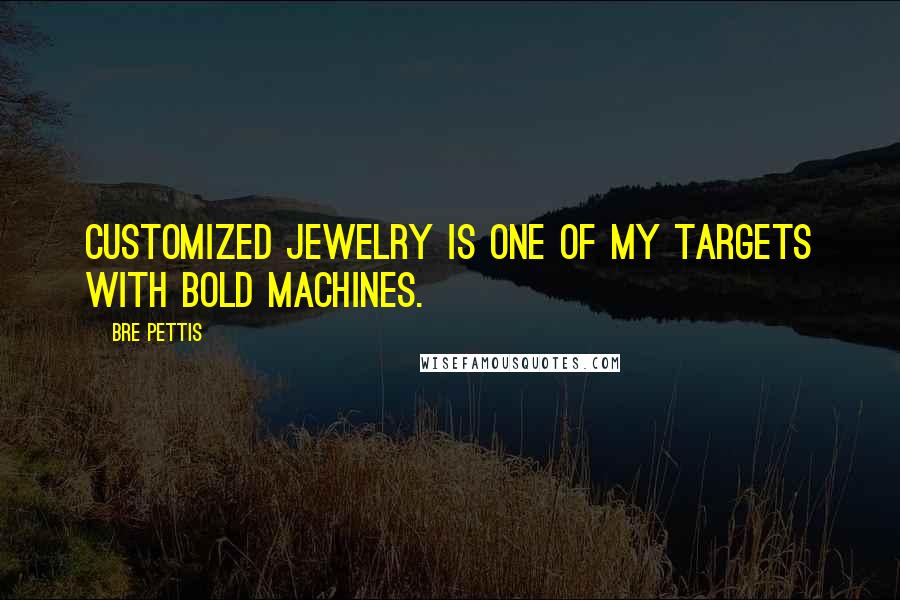 Bre Pettis Quotes: Customized jewelry is one of my targets with Bold Machines.