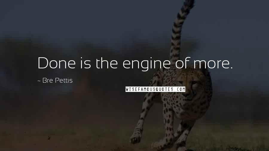 Bre Pettis Quotes: Done is the engine of more.