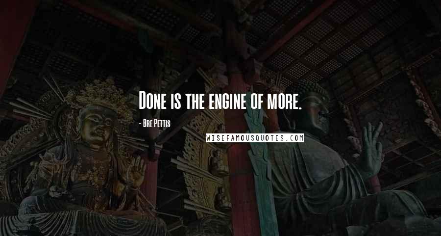 Bre Pettis Quotes: Done is the engine of more.