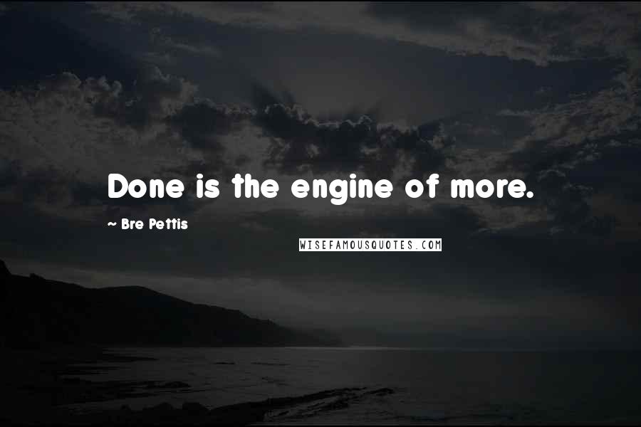Bre Pettis Quotes: Done is the engine of more.