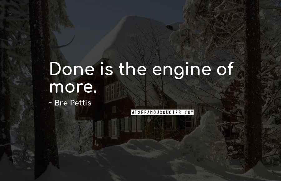 Bre Pettis Quotes: Done is the engine of more.