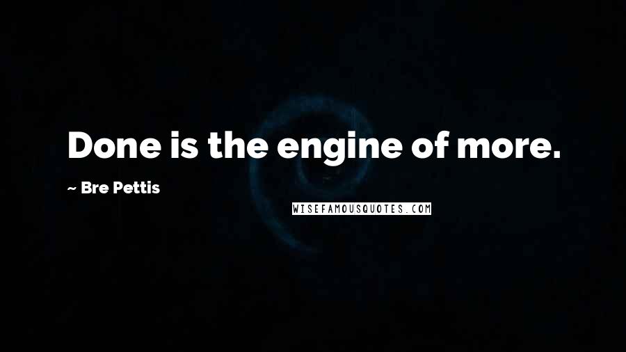 Bre Pettis Quotes: Done is the engine of more.