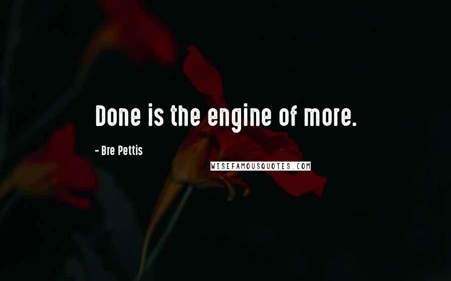 Bre Pettis Quotes: Done is the engine of more.