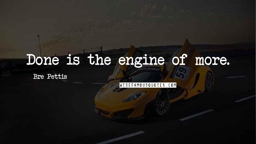 Bre Pettis Quotes: Done is the engine of more.